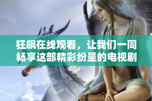 狂飙在线观看，让我们一同畅享这部精彩纷呈的电视剧