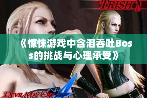 《惊悚游戏中含泪吞吐Boss的挑战与心理承受》
