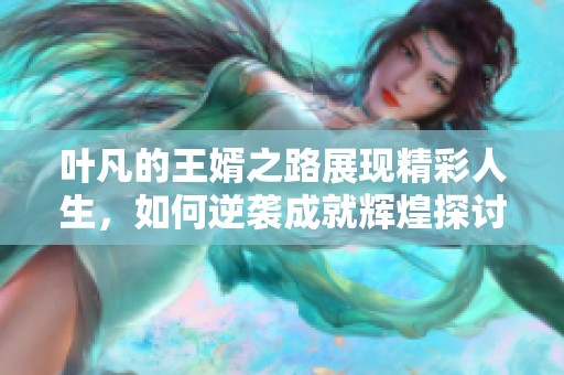 叶凡的王婿之路展现精彩人生，如何逆袭成就辉煌探讨