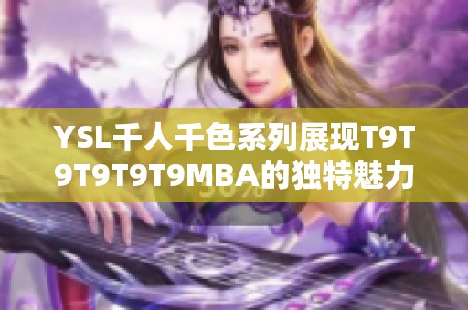YSL千人千色系列展现T9T9T9T9T9MBA的独特魅力与风格