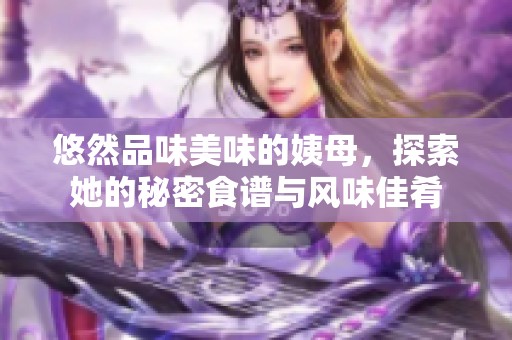 悠然品味美味的姨母，探索她的秘密食谱与风味佳肴