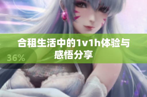 合租生活中的1v1h体验与感悟分享