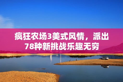 疯狂农场3美式风情，派出78种新挑战乐趣无穷