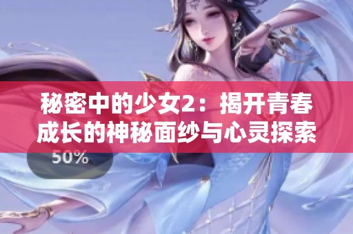 秘密中的少女2：揭开青春成长的神秘面纱与心灵探索