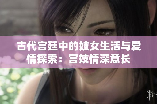 古代宫廷中的妓女生活与爱情探索：宫妓情深意长