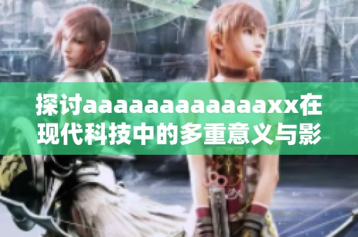 探讨aaaaaaaaaaaaxx在现代科技中的多重意义与影响分析