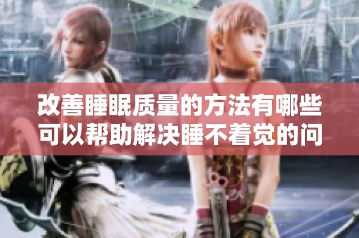 改善睡眠质量的方法有哪些可以帮助解决睡不着觉的问题呢