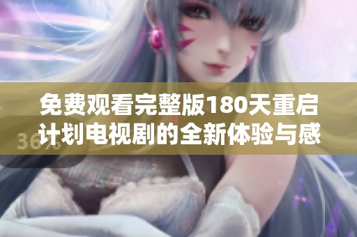 免费观看完整版180天重启计划电视剧的全新体验与感受