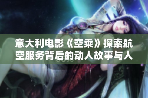 意大利电影《空乘》探索航空服务背后的动人故事与人性光辉