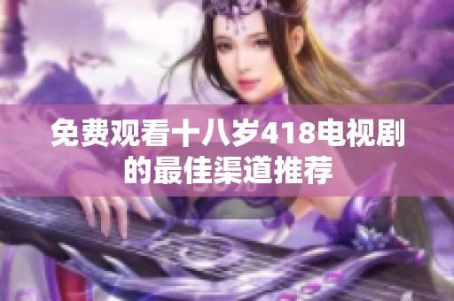 免费观看十八岁418电视剧的最佳渠道推荐