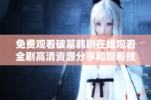 免费观看破墓韩剧在线观看全剧高清资源分享和观看技巧