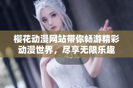 樱花动漫网站带你畅游精彩动漫世界，尽享无限乐趣