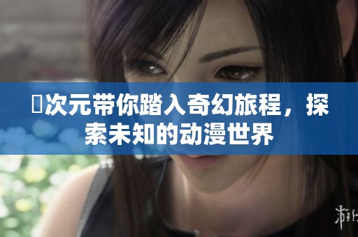囧次元带你踏入奇幻旅程，探索未知的动漫世界
