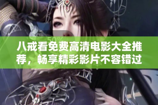 八戒看免费高清电影大全推荐，畅享精彩影片不容错过