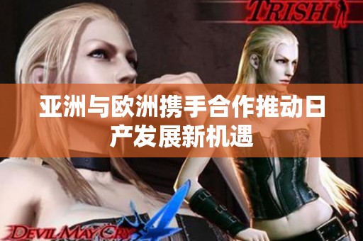 亚洲与欧洲携手合作推动日产发展新机遇