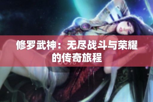 修罗武神：无尽战斗与荣耀的传奇旅程