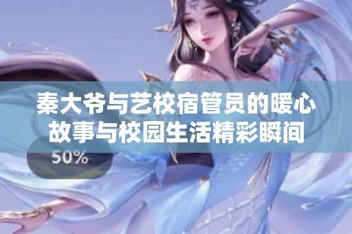 秦大爷与艺校宿管员的暖心故事与校园生活精彩瞬间