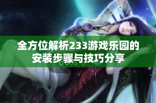 全方位解析233游戏乐园的安装步骤与技巧分享