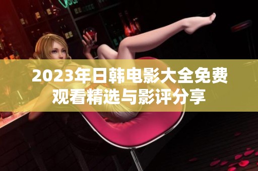 2023年日韩电影大全免费观看精选与影评分享