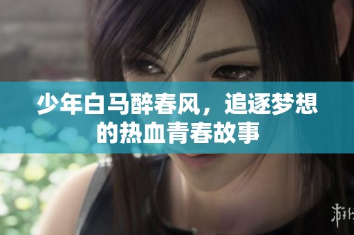 少年白马醉春风，追逐梦想的热血青春故事