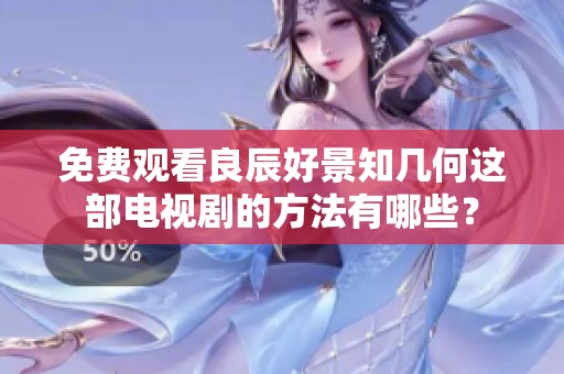 免费观看良辰好景知几何这部电视剧的方法有哪些？