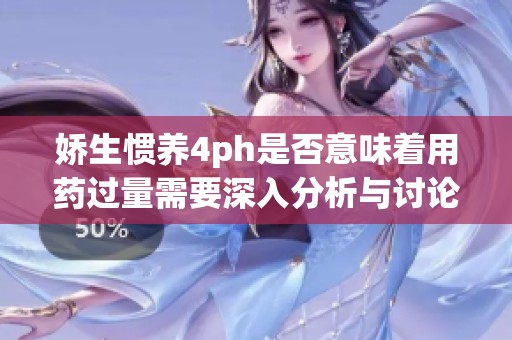 娇生惯养4ph是否意味着用药过量需要深入分析与讨论