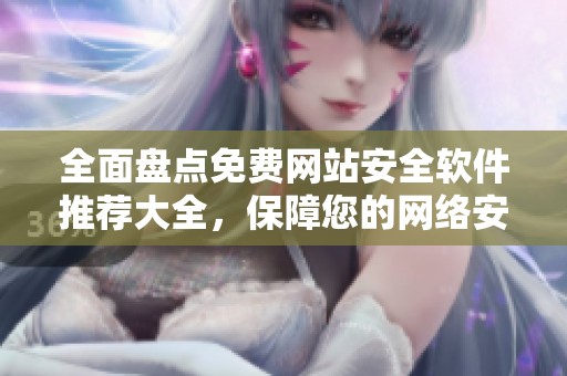 全面盘点免费网站安全软件推荐大全，保障您的网络安全体验