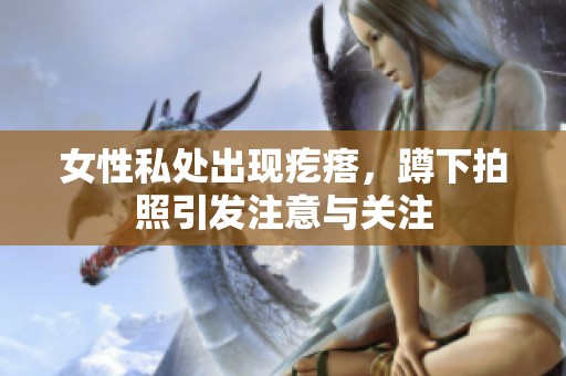 女性私处出现疙瘩，蹲下拍照引发注意与关注
