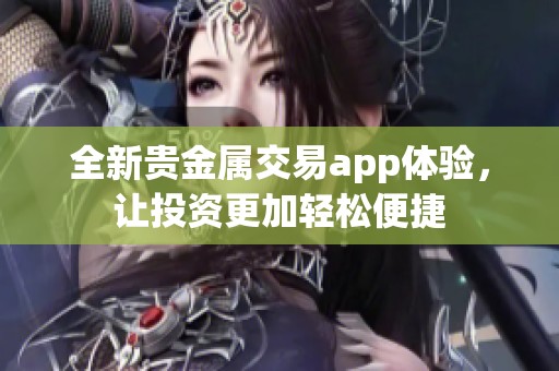 全新贵金属交易app体验，让投资更加轻松便捷