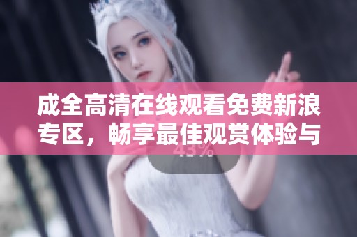 成全高清在线观看免费新浪专区，畅享最佳观赏体验与高清画质