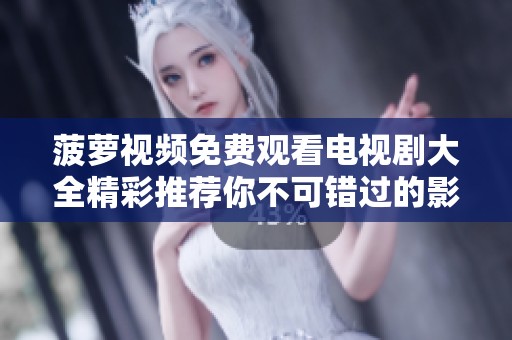 菠萝视频免费观看电视剧大全精彩推荐你不可错过的影视作品合集