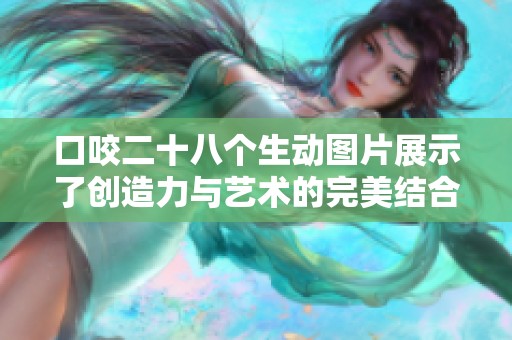 口咬二十八个生动图片展示了创造力与艺术的完美结合