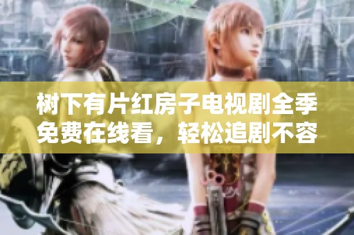 树下有片红房子电视剧全季免费在线看，轻松追剧不容错过