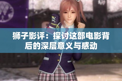狮子影评：探讨这部电影背后的深层意义与感动