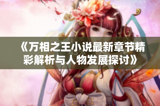 《万相之王小说最新章节精彩解析与人物发展探讨》