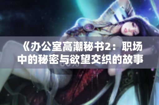 《办公室高潮秘书2：职场中的秘密与欲望交织的故事》