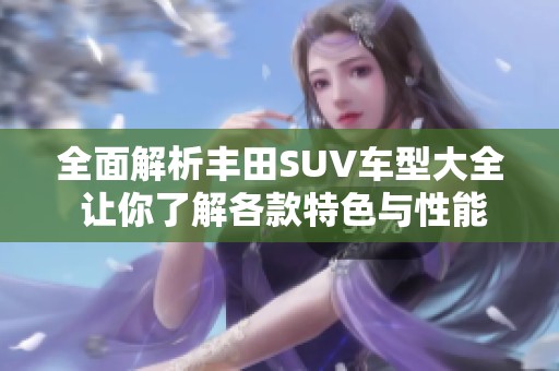 全面解析丰田SUV车型大全 让你了解各款特色与性能