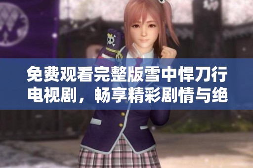 免费观看完整版雪中悍刀行电视剧，畅享精彩剧情与绝佳演技