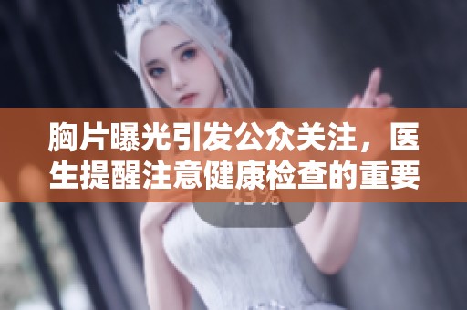 胸片曝光引发公众关注，医生提醒注意健康检查的重要性