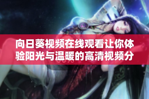向日葵视频在线观看让你体验阳光与温暖的高清视频分享