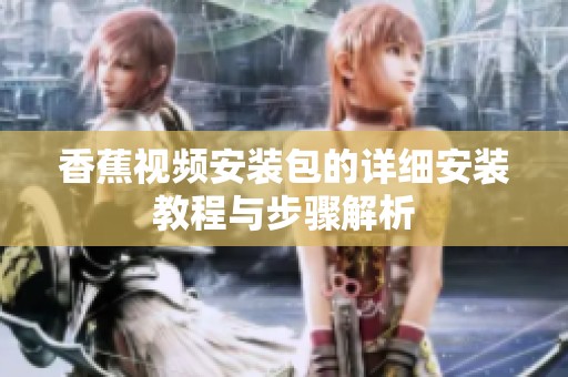 香蕉视频安装包的详细安装教程与步骤解析