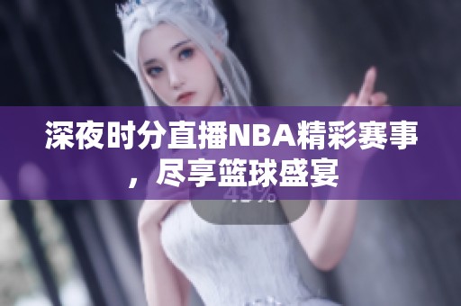 深夜时分直播NBA精彩赛事，尽享篮球盛宴