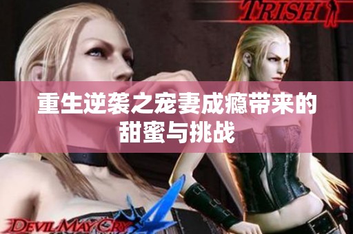 重生逆袭之宠妻成瘾带来的甜蜜与挑战