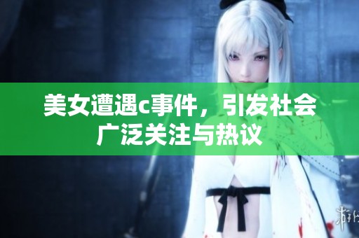 美女遭遇c事件，引发社会广泛关注与热议