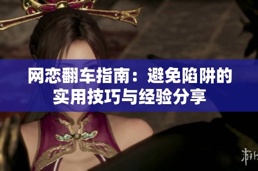 网恋翻车指南：避免陷阱的实用技巧与经验分享