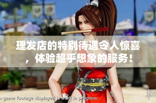 理发店的特别待遇令人惊喜，体验超乎想象的服务！