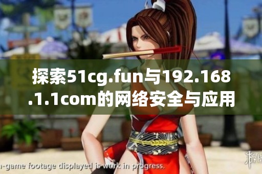 探索51cg.fun与192.168.1.1com的网络安全与应用解析