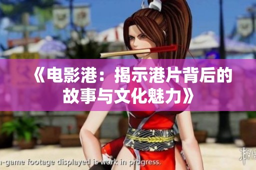 《电影港：揭示港片背后的故事与文化魅力》