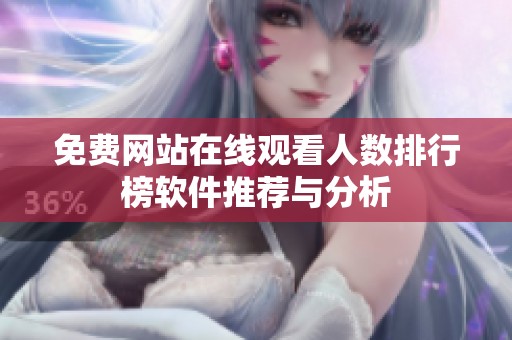 免费网站在线观看人数排行榜软件推荐与分析