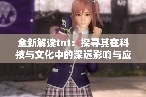 全新解读tnt：探寻其在科技与文化中的深远影响与应用